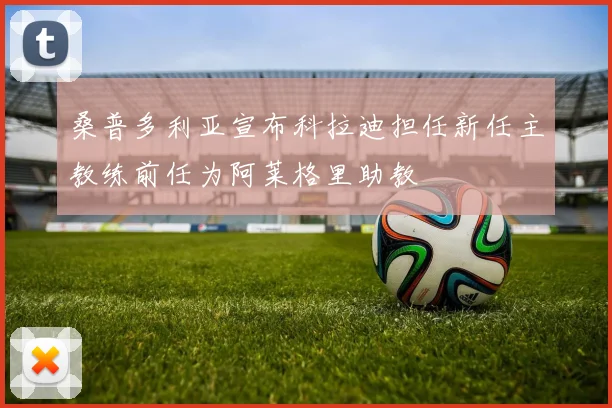桑普多利亚宣布科拉迪担任新任主教练前任为阿莱格里助教