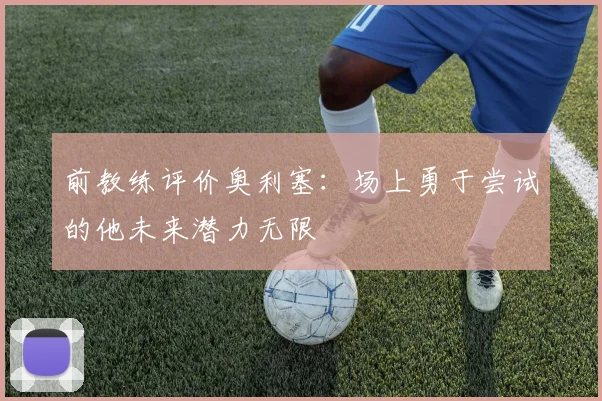 前教练评价奥利塞：场上勇于尝试的他未来潜力无限