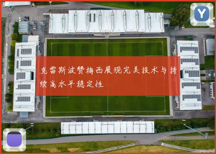 克雷斯波赞梅西展现完美技术与持续高水平稳定性