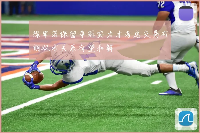 绿军若保留争冠实力才考虑交易布朗双方关系有望和解