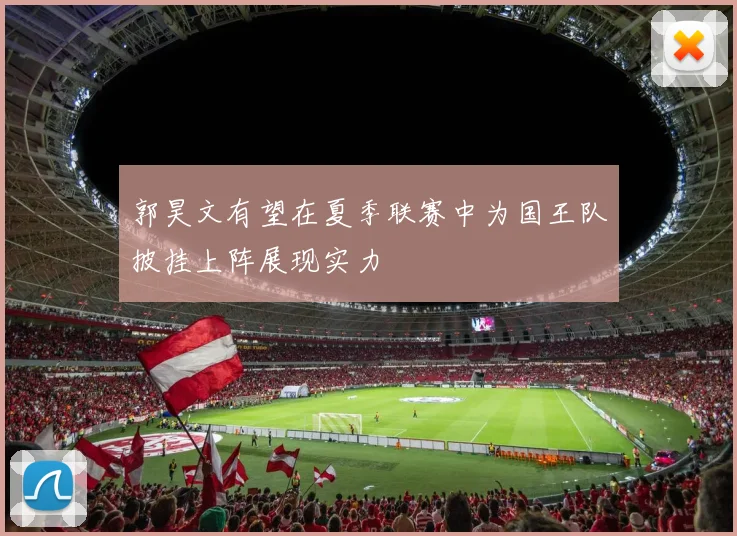 郭昊文有望在夏季联赛中为国王队披挂上阵展现实力