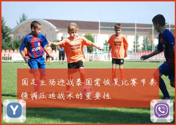 国足主场迎战泰国需恢复比赛节奏强调压迫战术的重要性