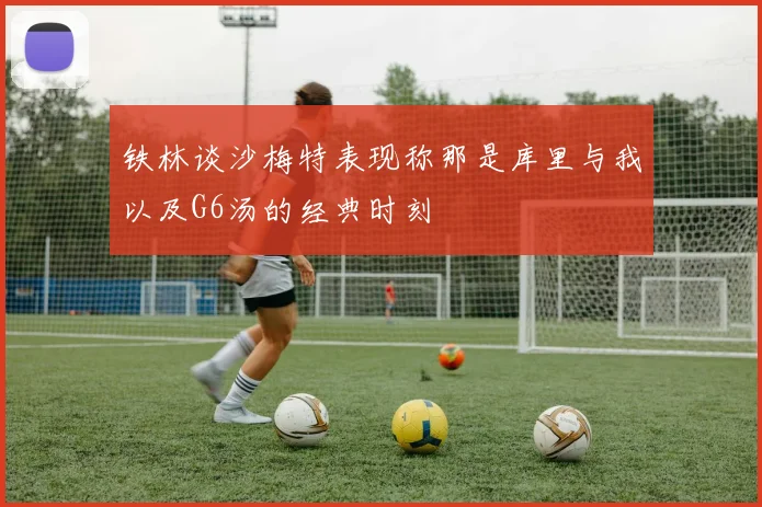 铁林谈沙梅特表现称那是库里与我以及G6汤的经典时刻