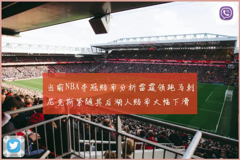 当前NBA夺冠赔率分析雷霆领跑马刺尼克斯紧随其后湖人赔率大幅下滑