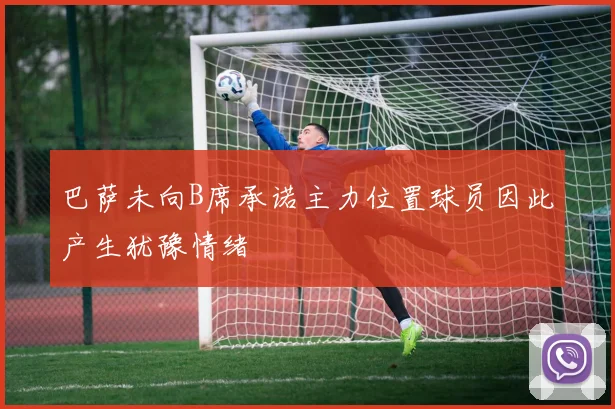 巴萨未向B席承诺主力位置球员因此产生犹豫情绪