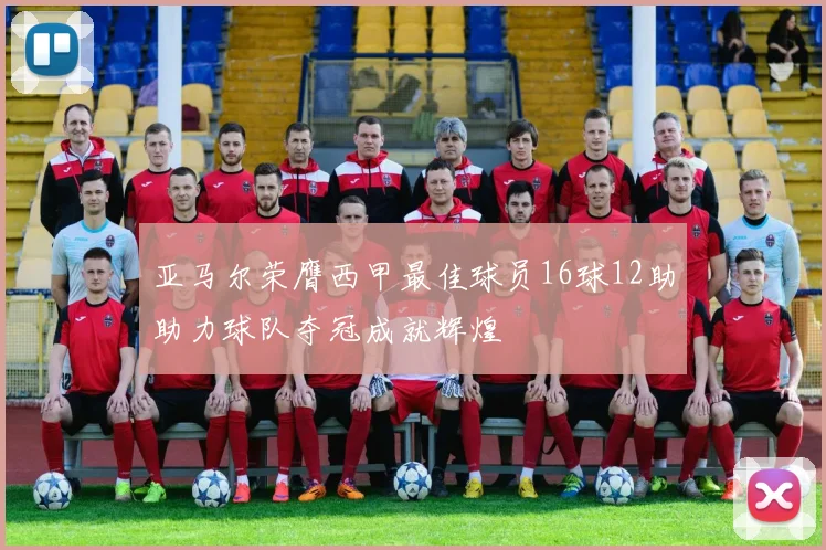 亚马尔荣膺西甲最佳球员16球12助助力球队夺冠成就辉煌