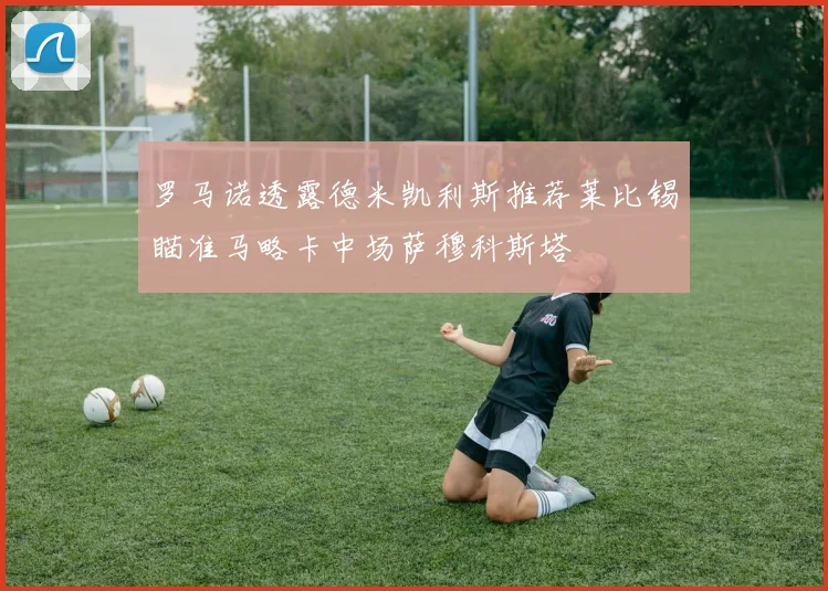 罗马诺透露德米凯利斯推荐莱比锡瞄准马略卡中场萨穆科斯塔