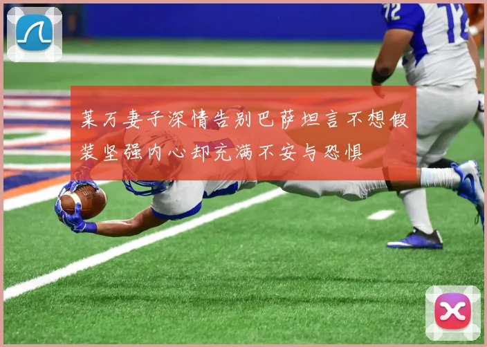 莱万妻子深情告别巴萨坦言不想假装坚强内心却充满不安与恐惧