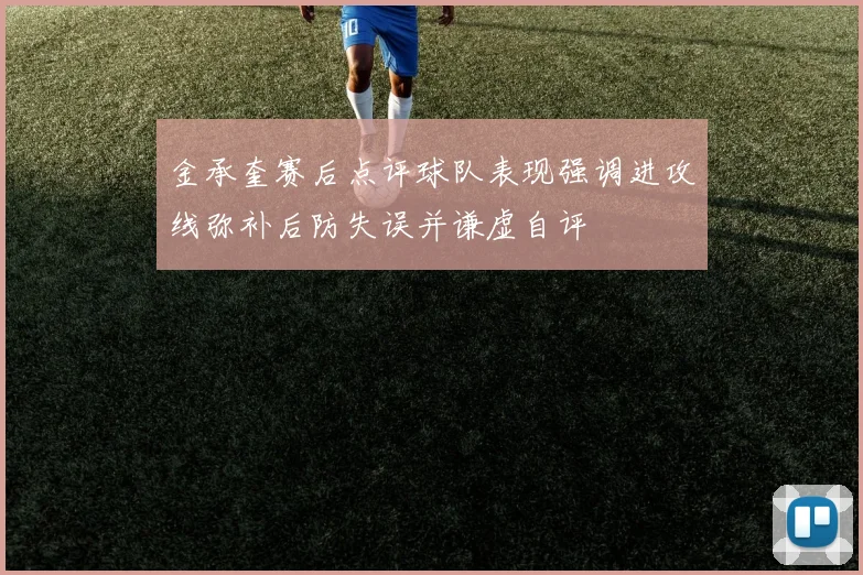 金承奎赛后点评球队表现强调进攻线弥补后防失误并谦虚自评